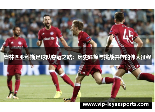 奥林匹亚科斯足球队夺冠之路:历史辉煌与挑战并存的伟大征程 奥林匹亚科斯足球队夺冠之路:历史辉煌与挑战并存的伟大征程
