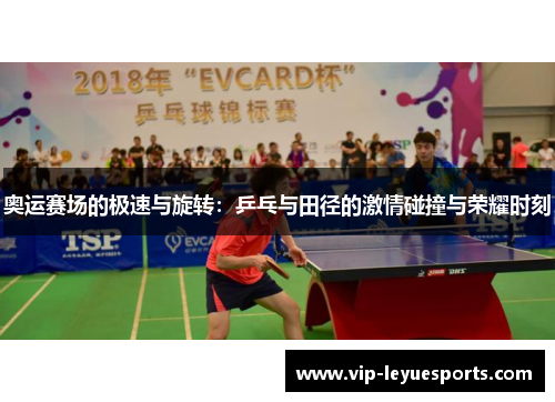奥运赛场的极速与旋转:乒乓与田径的激情碰撞与荣耀时刻 奥运赛场的极速与旋转:乒乓与田径的激情碰撞与荣耀时刻