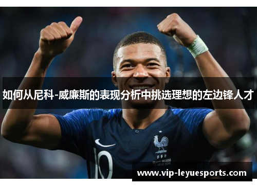如何从尼科-威廉斯的表现分析中挑选理想的左边锋人才 如何从尼科-威廉斯的表现分析中挑选理想的左边锋人才