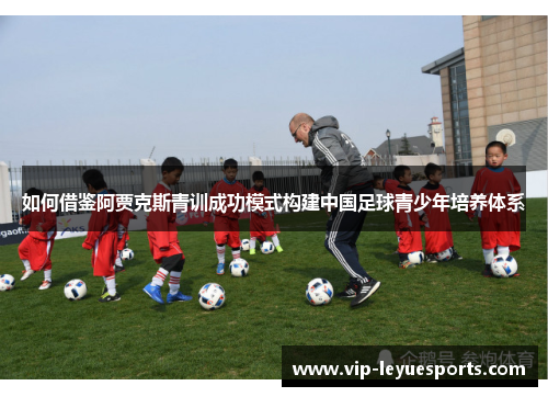 如何借鉴阿贾克斯青训成功模式构建中国足球青少年培养体系 如何借鉴阿贾克斯青训成功模式构建中国足球青少年培养体系