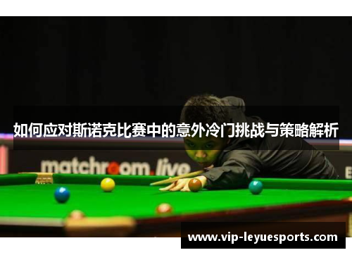 如何应对斯诺克比赛中的意外冷门挑战与策略解析