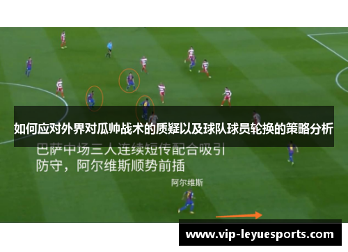 如何应对外界对瓜帅战术的质疑以及球队球员轮换的策略分析 如何应对外界对瓜帅战术的质疑以及球队球员轮换的策略分析