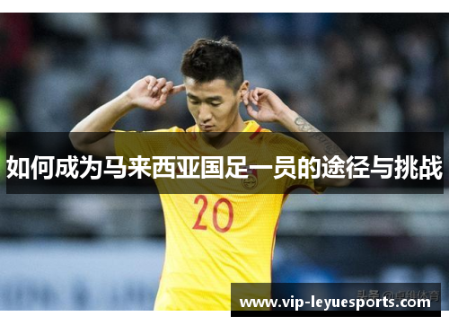 如何成为马来西亚国足一员的途径与挑战 如何成为马来西亚国足一员的途径与挑战