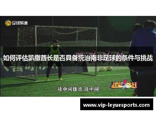 如何评估凯撒酋长是否具备统治南非足球的条件与挑战