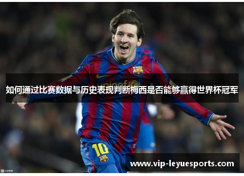 如何通过比赛数据与历史表现判断梅西是否能够赢得世界杯冠军