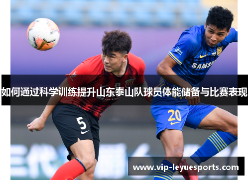 如何通过科学训练提升山东泰山队球员体能储备与比赛表现