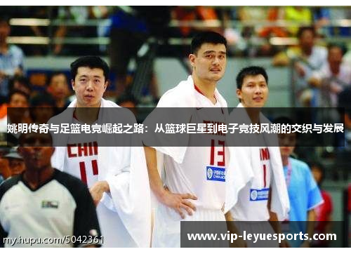 姚明传奇与足篮电竞崛起之路：从篮球巨星到电子竞技风潮的交织与发展