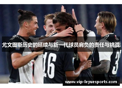 尤文图斯历史的延续与新一代球员肩负的责任与挑战