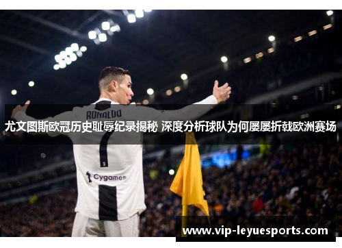尤文图斯欧冠历史耻辱纪录揭秘 深度分析球队为何屡屡折戟欧洲赛场 尤文图斯欧冠历史耻辱纪录揭秘 深度分析球队为何屡屡折戟欧洲赛场