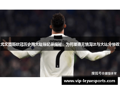 尤文图斯欧冠历史两大耻辱纪录揭秘:为何屡遭无情淘汰与大比分惨败 尤文图斯欧冠历史两大耻辱纪录揭秘:为何屡遭无情淘汰与大比分惨败