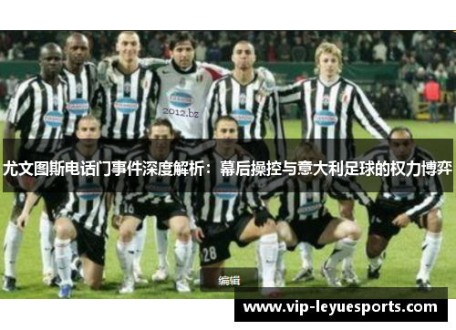 尤文图斯电话门事件深度解析:幕后操控与意大利足球的权力博弈 尤文图斯电话门事件深度解析:幕后操控与意大利足球的权力博弈