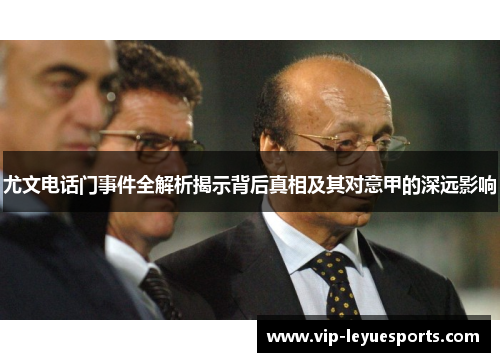 尤文电话门事件全解析揭示背后真相及其对意甲的深远影响 尤文电话门事件全解析揭示背后真相及其对意甲的深远影响