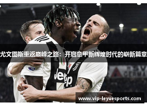 尤文图斯重返巅峰之路:开启意甲新辉煌时代的崭新篇章 尤文图斯重返巅峰之路:开启意甲新辉煌时代的崭新篇章