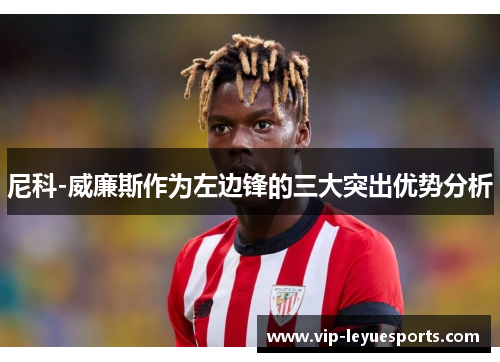 尼科-威廉斯作为左边锋的三大突出优势分析 尼科-威廉斯作为左边锋的三大突出优势分析