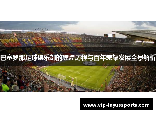巴塞罗那足球俱乐部的辉煌历程与百年荣耀发展全景解析 巴塞罗那足球俱乐部的辉煌历程与百年荣耀发展全景解析