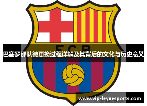 巴塞罗那队徽更换过程详解及其背后的文化与历史意义 巴塞罗那队徽更换过程详解及其背后的文化与历史意义