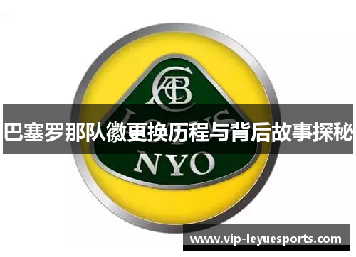 巴塞罗那队徽更换历程与背后故事探秘 巴塞罗那队徽更换历程与背后故事探秘
