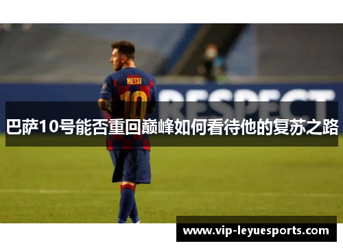 巴萨10号能否重回巅峰如何看待他的复苏之路 巴萨10号能否重回巅峰如何看待他的复苏之路