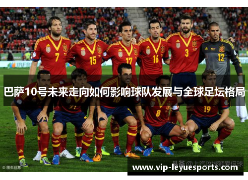 巴萨10号未来走向如何影响球队发展与全球足坛格局