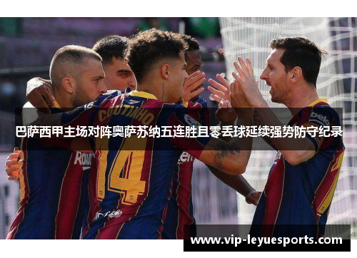 巴萨西甲主场对阵奥萨苏纳五连胜且零丢球延续强势防守纪录