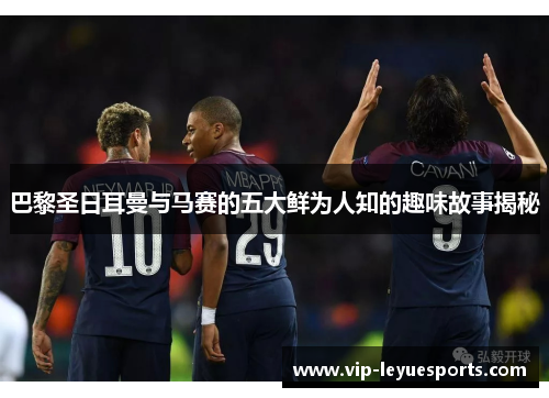 巴黎圣日耳曼与马赛的五大鲜为人知的趣味故事揭秘