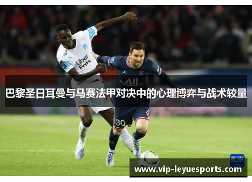 巴黎圣日耳曼与马赛法甲对决中的心理博弈与战术较量