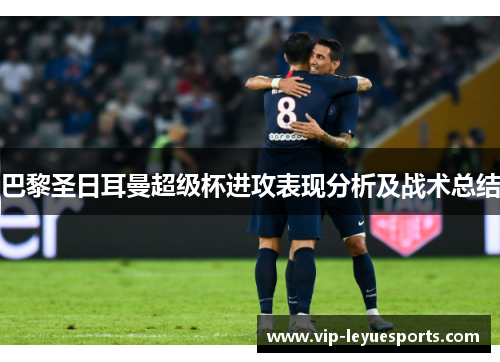 巴黎圣日耳曼超级杯进攻表现分析及战术总结