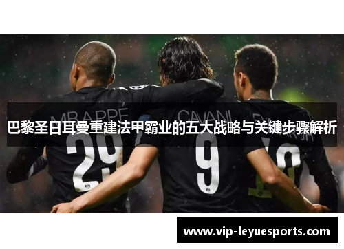 巴黎圣日耳曼重建法甲霸业的五大战略与关键步骤解析