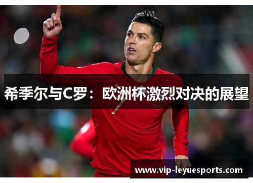 希季尔与C罗：欧洲杯激烈对决的展望
