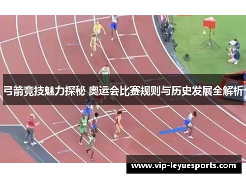 弓箭竞技魅力探秘 奥运会比赛规则与历史发展全解析