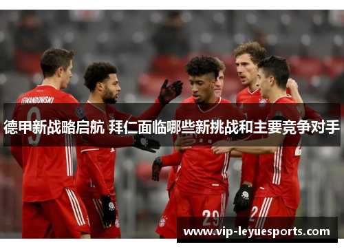 德甲新战略启航 拜仁面临哪些新挑战和主要竞争对手